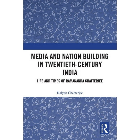 Media and Nation Building in Twentieth-Century India: Life and Times of Ramananda Chatterjee, (Hardcover)