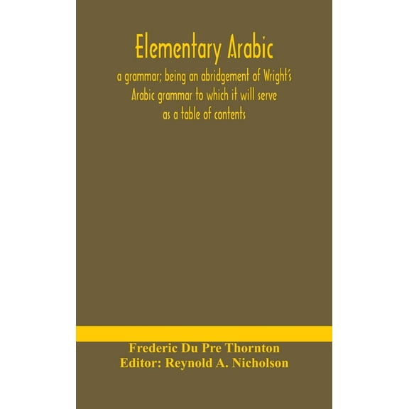 Elementary Arabic: a grammar; being an abridgement of Wright's Arabic grammar to which it will serve as a table of conte, (Hardcover)