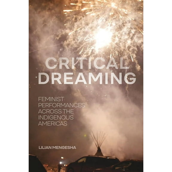 Critical Dreaming: Feminist Performances Across the Indigenous Americas, (Paperback)
