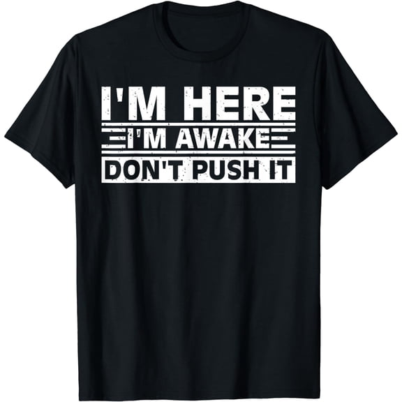I'm Here I'm Awake Don't Push It Funny Sarcastic Adult Humor T-Shirt