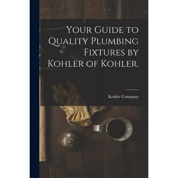 Your Guide to Quality Plumbing Fixtures by Kohler of Kohler., (Paperback)