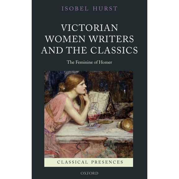 Classical Presences Victorian Women Writers and the Classics: The Feminine of Homer, (Paperback)