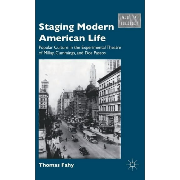 What Is Theatre? Staging Modern American Life: Popular Culture in the Experimental Theatre of Millay, Cummings, and Dos Passos, (Hardcover)
