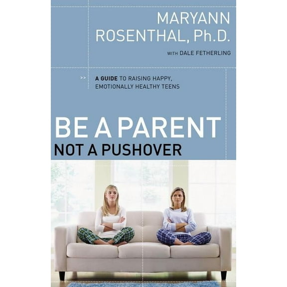 The Be a Parent, Not a Pushover: A Guide to Raising Happy, Emotionally Healthy Teens, (Paperback)