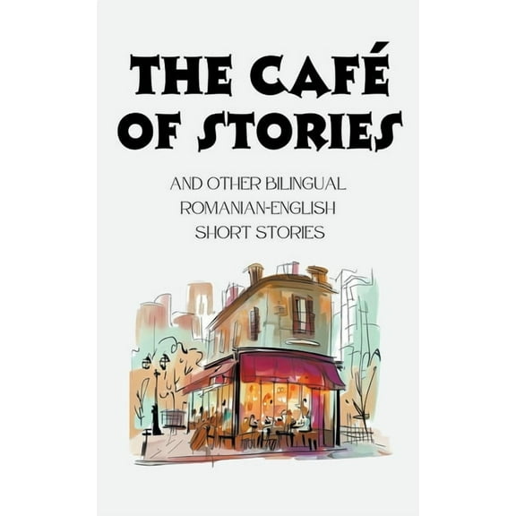 The CafÃ© of Stories and Other Bilingual Romanian-English Short Stories, (Paperback)