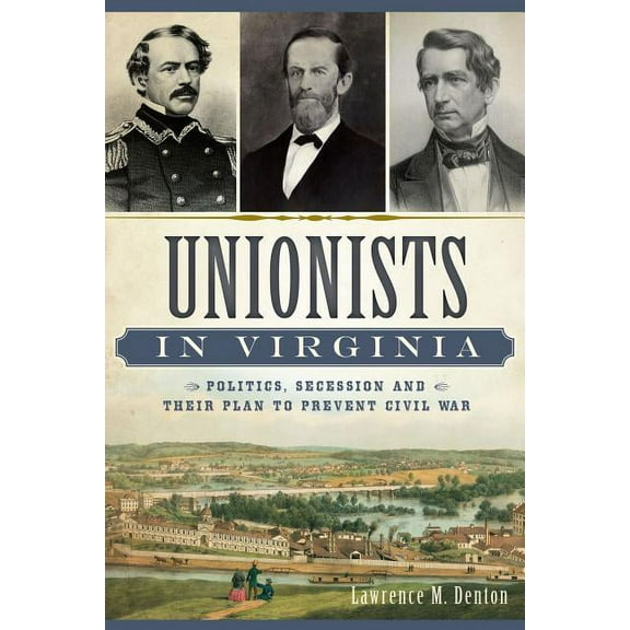 Unionists in Virginia:: Politics, Secession and Their Plan to Prevent Civil War (Paperback) by Larry Denton