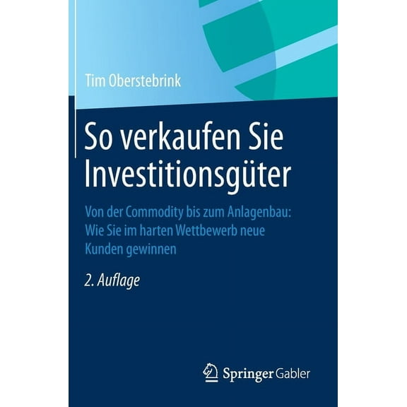 So Verkaufen Sie InvestitionsgÃ¼ter: Von Der Commodity Bis Zum Anlagenbau: Wie Sie Im Harten Wettbewerb Neue Kunden Gewin, (Hardcover)