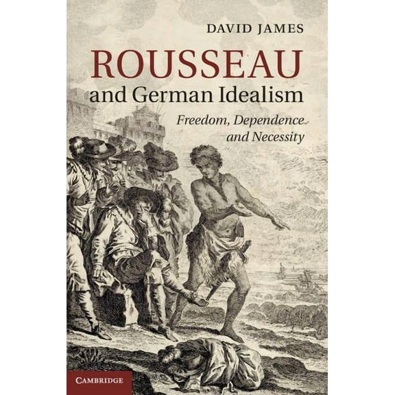 Rousseau and German Idealism: Freedom, Dependence and Necessity, (Hardcover)
