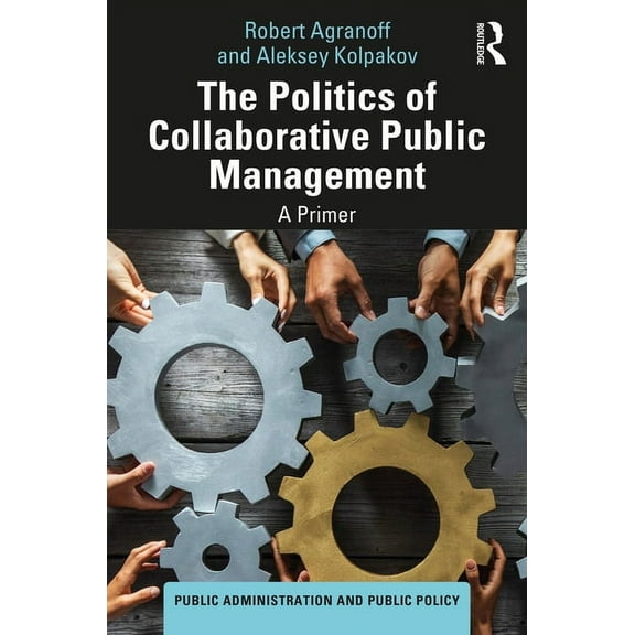 Public Administration and Public Policy The Politics of Collaborative Public Management: A Primer, (Hardcover)