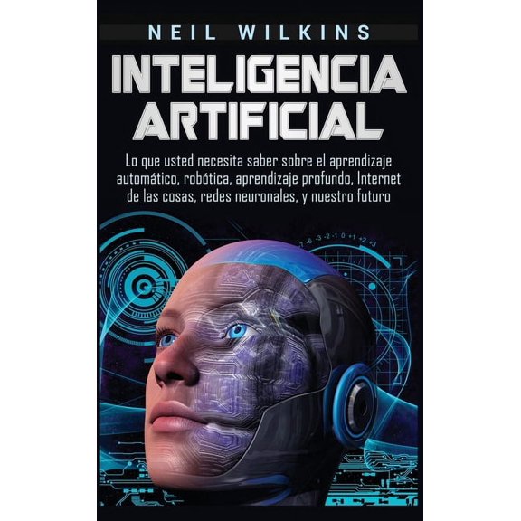 Inteligencia artificial: Lo que usted necesita saber sobre el aprendizaje automático, robótica, aprendizaje profundo, In, (Hardcover)