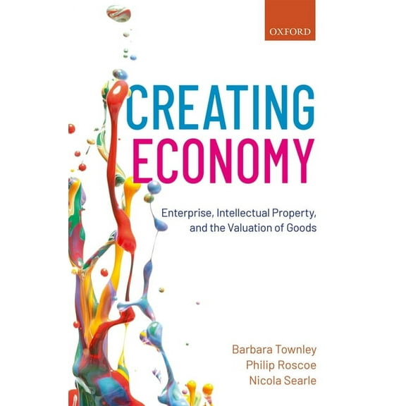 Creating Economy: Enterprise, Intellectual Property, and the Valuation of Goods, (Hardcover)
