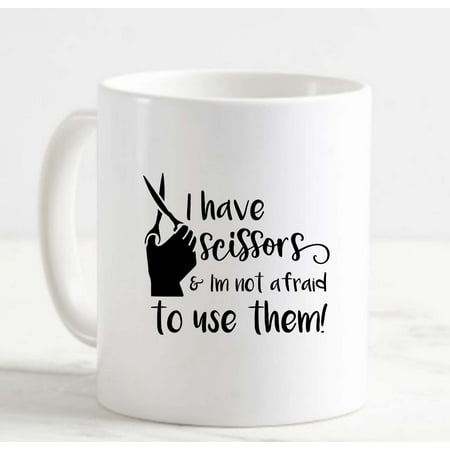 

Coffee Mug I Have Scissors And Im Not Afraid To Use Them Funny Crafts White Cup Funny Gifts for work office him her