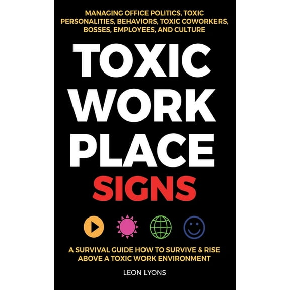 Toxic Workplace Signs; A Survival Guide How to Survive & Rise Above a Toxic Work Environment, Managing Office Politi, (Paperback)