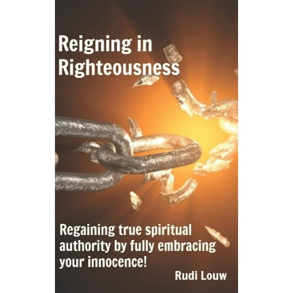 Reigning in Righteousness: Regaining true spiritual authority by fully embracing your innocence!, (Paperback)