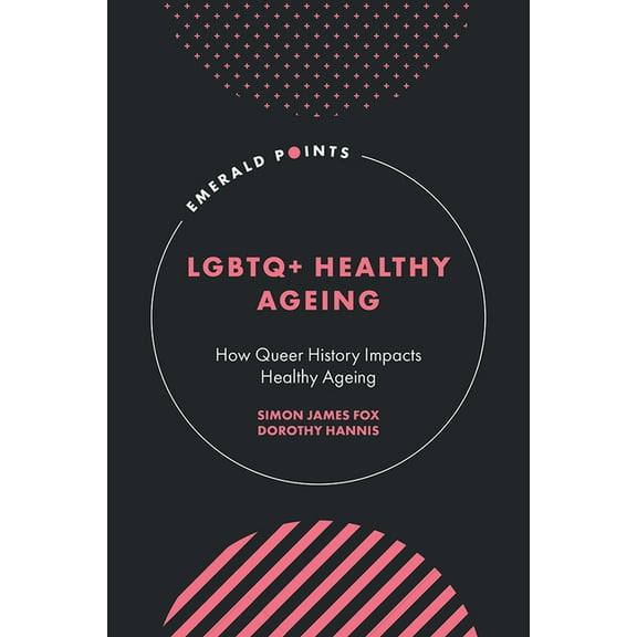 Emerald Points LGBTQ Healthy Ageing: How Queer History Impacts Healthy Ageing, (Hardcover)
