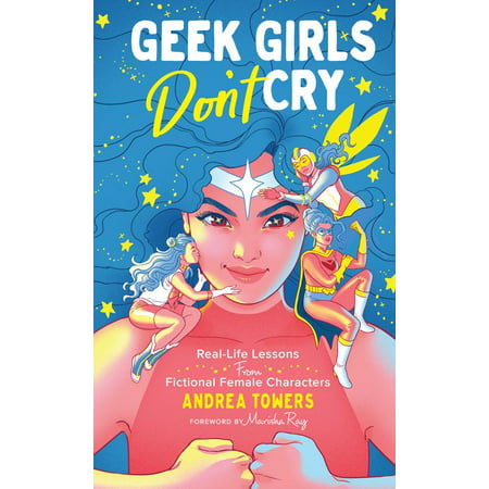 Geek Girls Don't Cry : Real-Life Lessons from Fictional Female (Best Fictional Female Characters)
