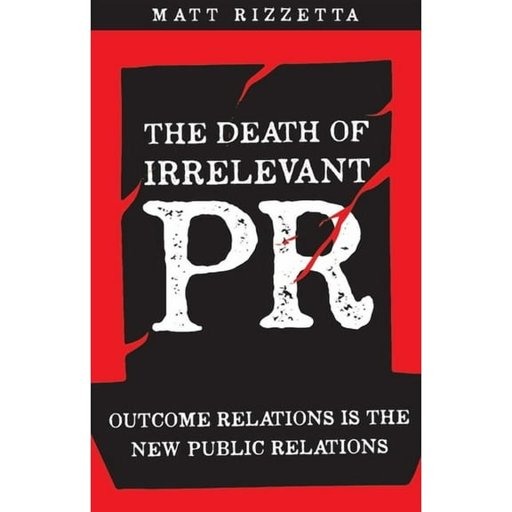 The Death of Irrelevant Pr : Outcome Relations Is the New Public Relations (Paperback)