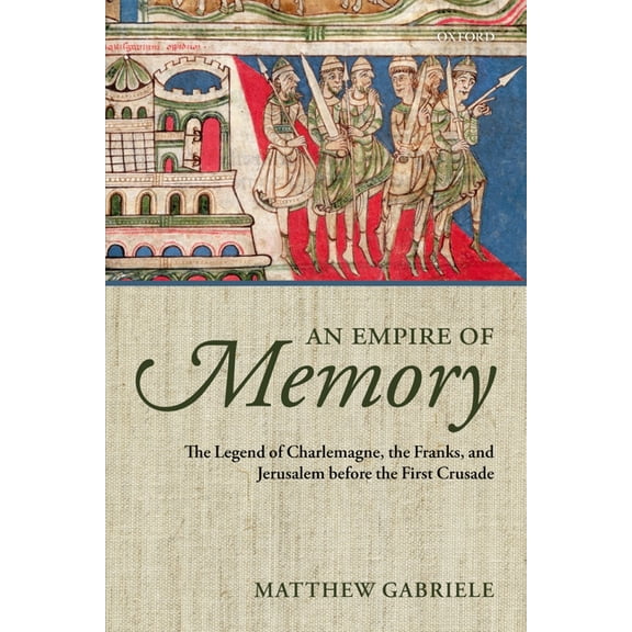 An Empire of Memory: The Legend of Charlemagne, the Franks, and Jerusalem Before the First Crusade, (Paperback)