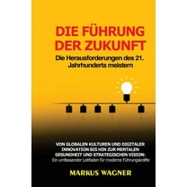 Die FÃ¼hrung der Zukunft: Von globalen Kulturen und digitaler Innovation bis hin zur mentalen Gesundheit und strategische, (Paperback)