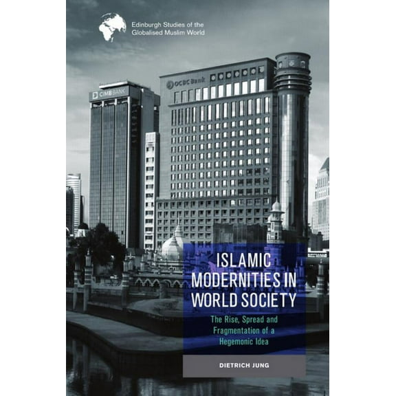 Edinburgh Studies of the Globalised Musl Islamic Modernities in World Society: The Rise, Spread, and Fragmentation of a Hegemonic Idea, (Paperback)