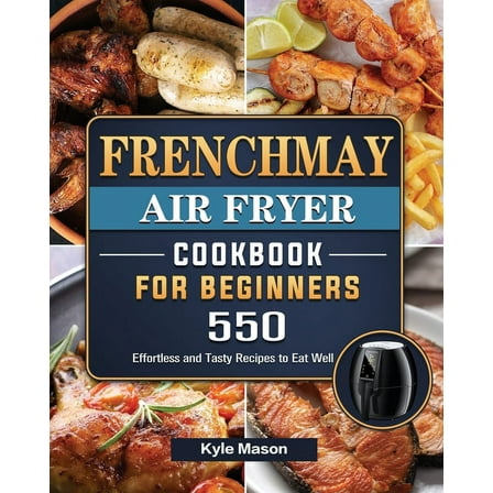 FrenchMay Air Fryer Cookbook For Beginners: 550 Effortless and Tasty Recipes to Eat Well, (Paperback)