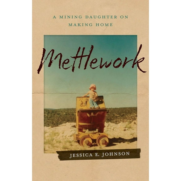 Mettlework: A Mining Daughter on Making Home, (Paperback)