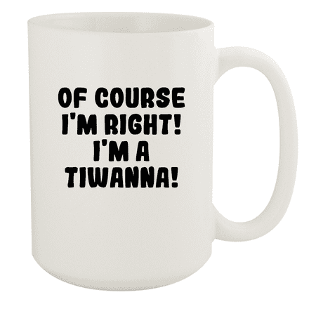 

Of Course I m Right! I m A Tiwanna! - Ceramic 15oz White Mug White