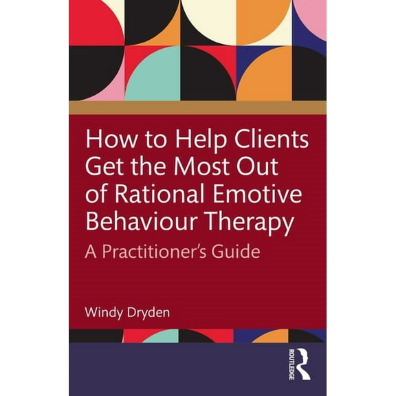 How to Help Clients Get the Most Out of Rational Emotive Behaviour Therapy: A Practitioner's Guide, (Paperback)
