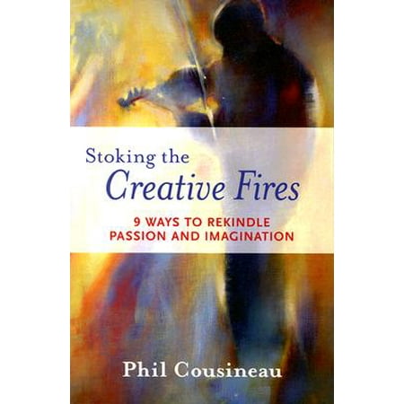 - Stoking the Creative Fires : 9 Ways to Rekindle Passion and Imagination
