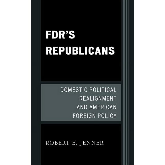 Fdr's Republicans: Domestic Political Realignment and American Foreign Policy, (Hardcover)