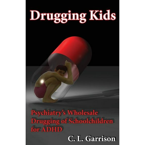 Drugging Kids: Psychiatry's Wholesale Drugging of Schoolchildren for ADHD, (Paperback)