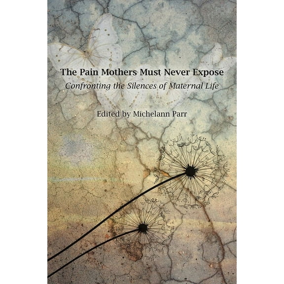 The Pain Mothers Must Never Expose: :  Confronting the Silences of Maternal Life (Paperback)
