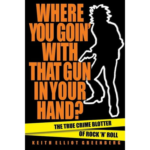 Where You Goin' with That Gun in Your Hand?: The True Crime Blotter of Rock 'n' Roll, (Paperback)