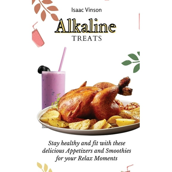 Alkaline Treats: Stay healthy and fit with these delicious Appetizers and Smoothies for your Relax Moments, (Hardcover)