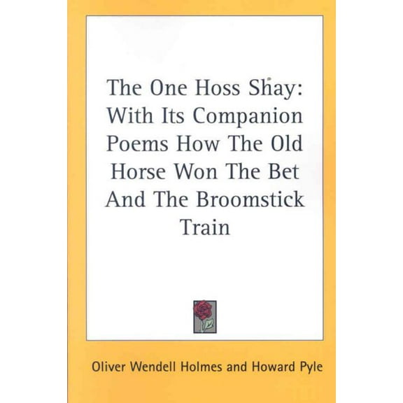 One Hoss Shay : With Its Companion Poems How the Old Horse Won the Bet and the Broomstick Train