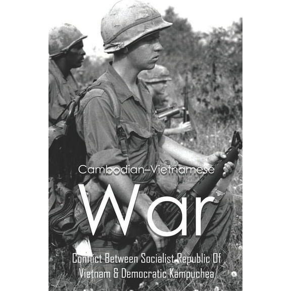 Cambodian-Vietnamese War: Conflict Between Socialist Republic Of Vietnam & Democratic Kampuchea: What Caused The Cambodian Vietnamese War