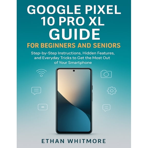Google Pixel 10 Pro XL Guide for Beginners and Seniors: Step-by-Step Instructions, Hidden Features, and Everyday Tricks , (Paperback)