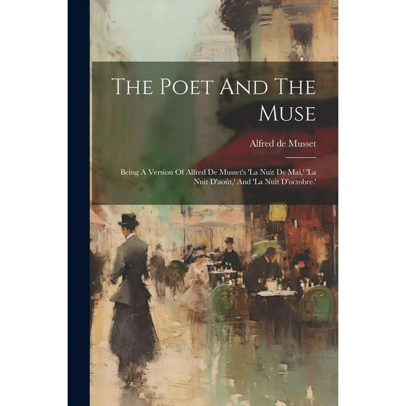 The Poet And The Muse: Being A Version Of Alfred De Musset's 'la Nuit De Mai, ' 'la Nuit D'aoÃ»t, ' And 'la Nuit D'octobr, (Paperback)