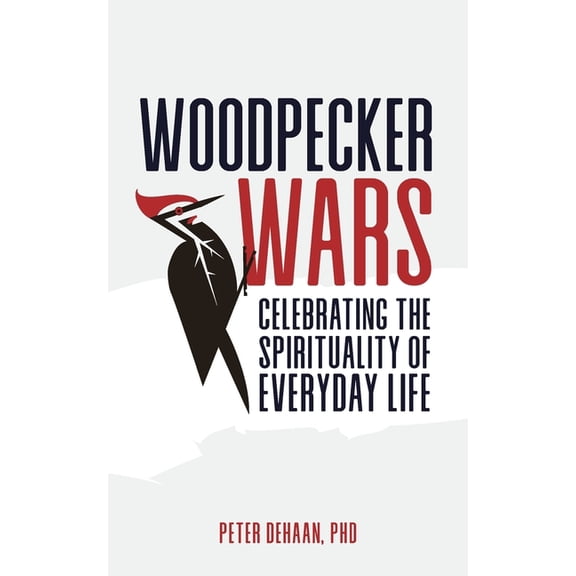 Woodpecker Wars: Celebrating the Spirituality of Everyday Life, (Paperback)