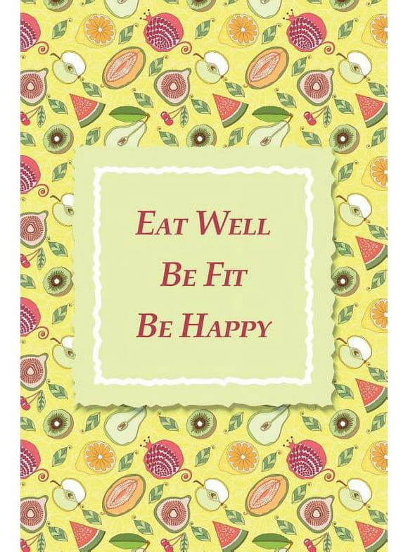 Eat Well Be Fit Be Happy : 90-Day Food and Exercise Journal