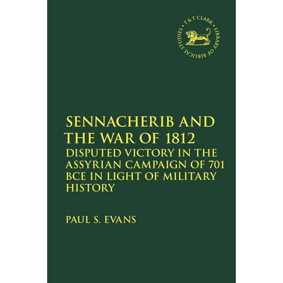 Library of Hebrew Bible/Old Testament St Sennacherib and the War of 1812: Disputed Victory in the Assyrian Campaign of 701 BCE in Light of Military History, (Paperback)