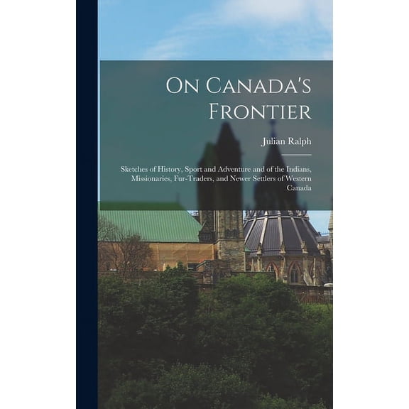 On Canada's Frontier [microform]: Sketches of History, Sport and Adventure and of the Indians, Missionaries, Fur-traders, (Hardcover)