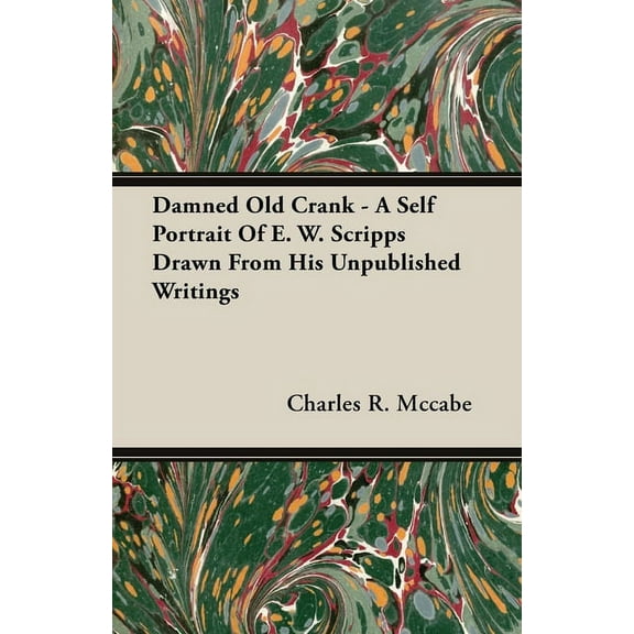 Damned Old Crank - A Self Portrait of E. W. Scripps Drawn from His Unpublished Writings, (Paperback)