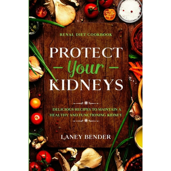 Renal Diet Cookbook: PROTECT YOUR KIDNEYS - Delicious Recipes To Maintain A Healthy and Functioning Kidney  Paperback  Laney Bender