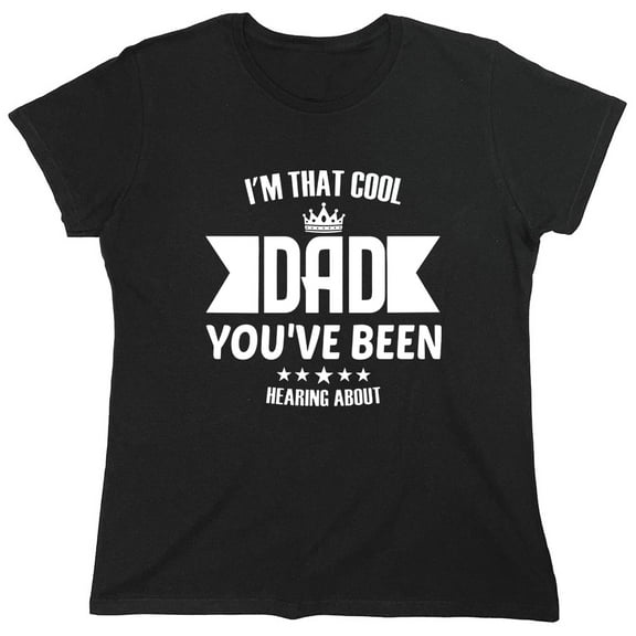 I' M That Cool Dad You've Been Hearing About Sarcastic Humor Novelty Funny Women's Casual Tees