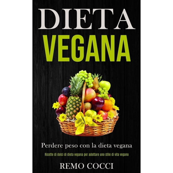 Dieta Vegana: Perdere peso con la dieta vegana (Ricette di dolci di dieta vegana per adottare uno stile di vita vegano), (Paperback)
