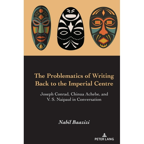 The Problematics of Writing Back to the Imperial Centre: Joseph Conrad, Chinua Achebe and V. S. Naipaul in Conversation, (Hardcover)