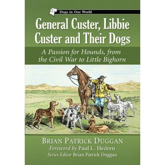 Custer Général, Libbie Custer et Leurs Chiens: une Passion pour les Chiens, de la Guerre Civile au Petit Bighorn (Chiens dans Notre Monde)