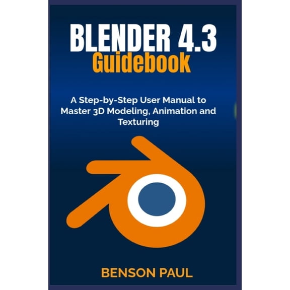 BLENDER 4.3 Guidebook: A Step-by-Step User Manual to Master 3D Modeling, Animation and Texturing, (Paperback)