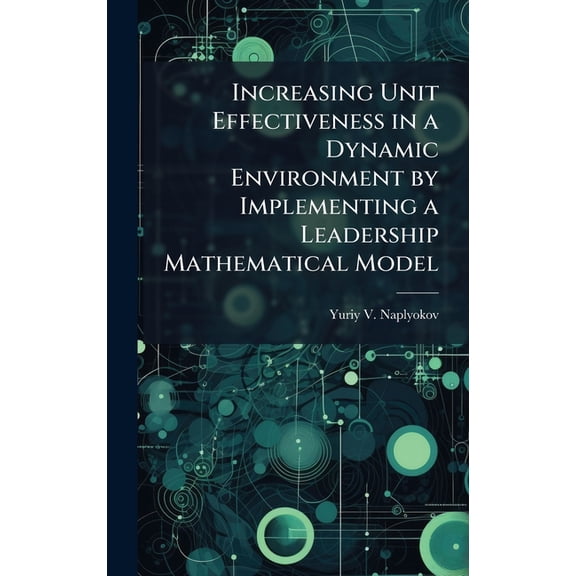 Increasing Unit Effectiveness in a Dynamic Environment by Implementing a Leadership Mathematical Model, (Hardcover)